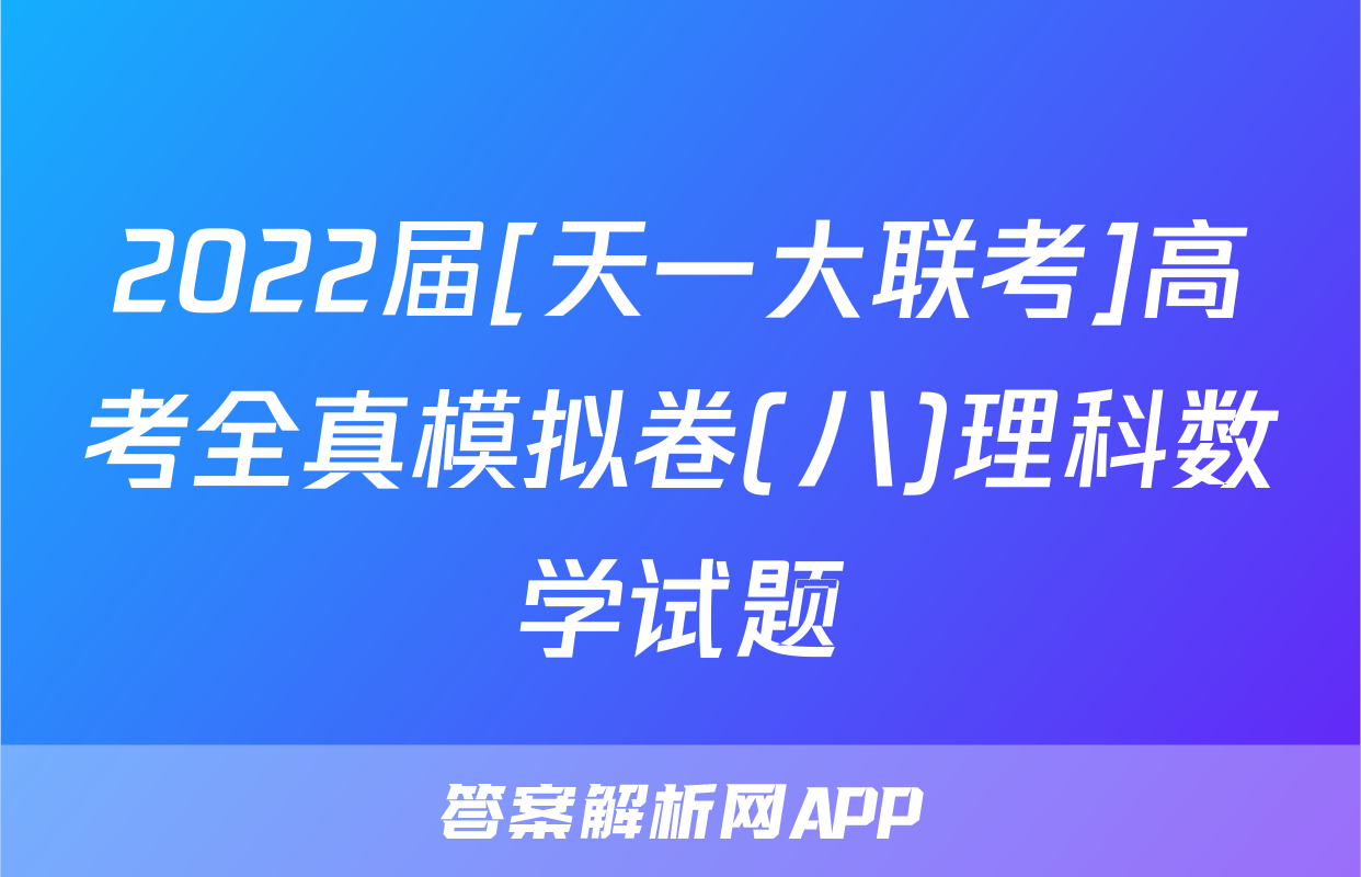 2022届[天一大联考]高考全真模拟卷(八)理科数学试题