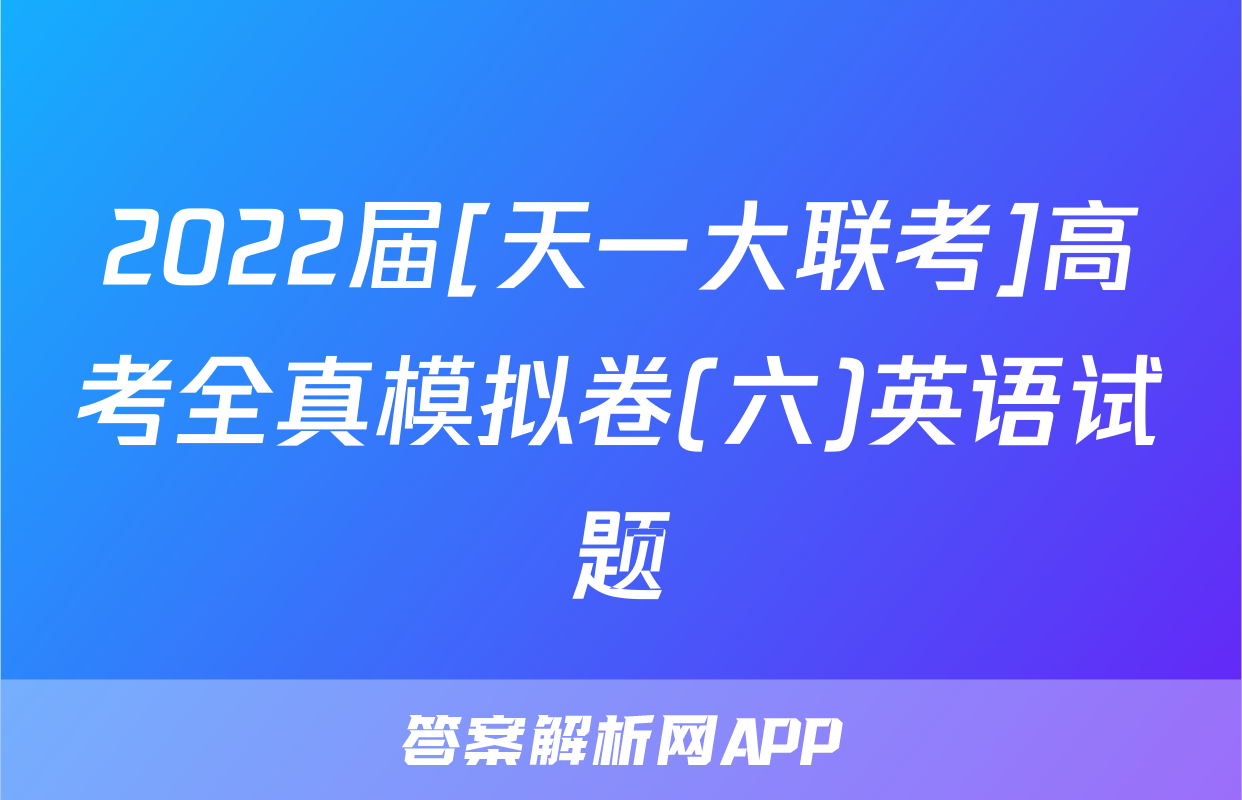2022届[天一大联考]高考全真模拟卷(六)英语试题