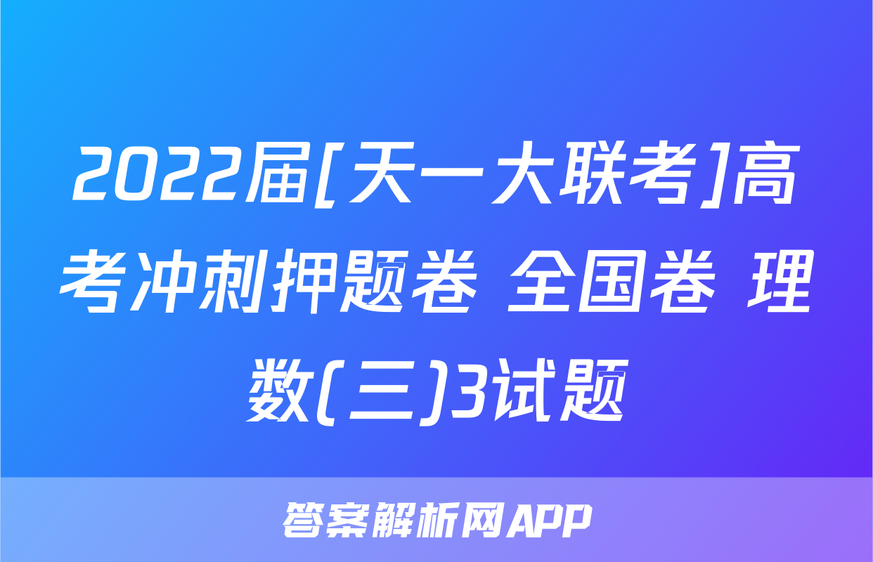 2022届[天一大联考]高考冲刺押题卷 全国卷 理数(三)3试题