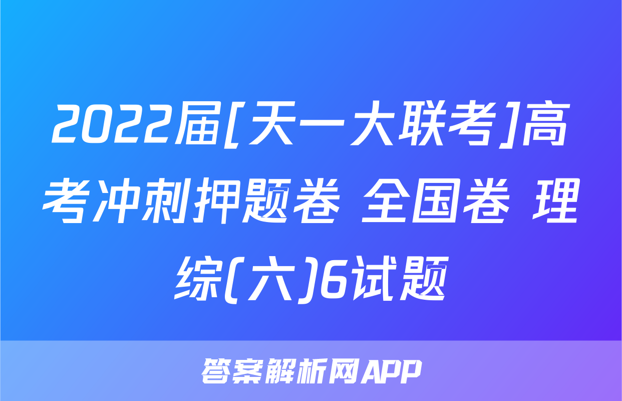 2022届[天一大联考]高考冲刺押题卷 全国卷 理综(六)6试题