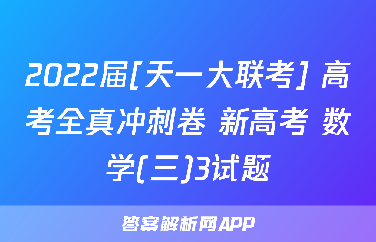 2022届[天一大联考] 高考全真冲刺卷 新高考 数学(三)3试题