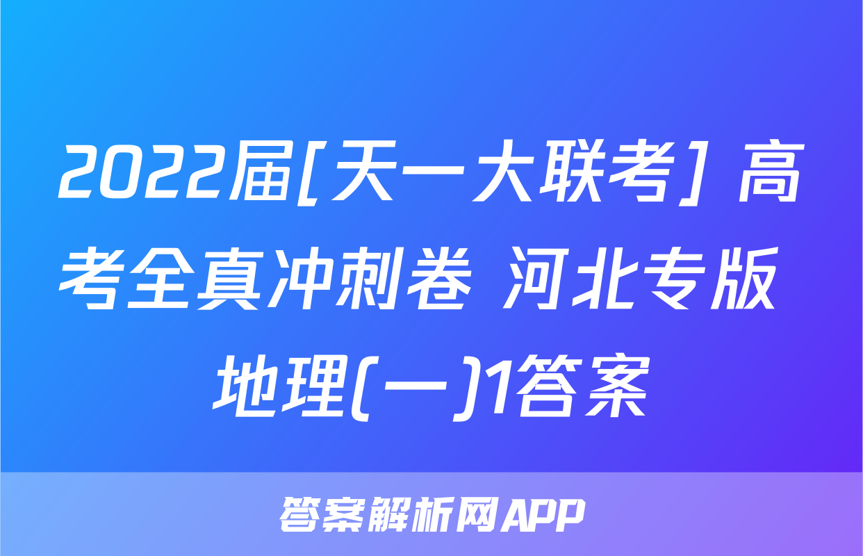 2022届[天一大联考] 高考全真冲刺卷 河北专版 地理(一)1答案