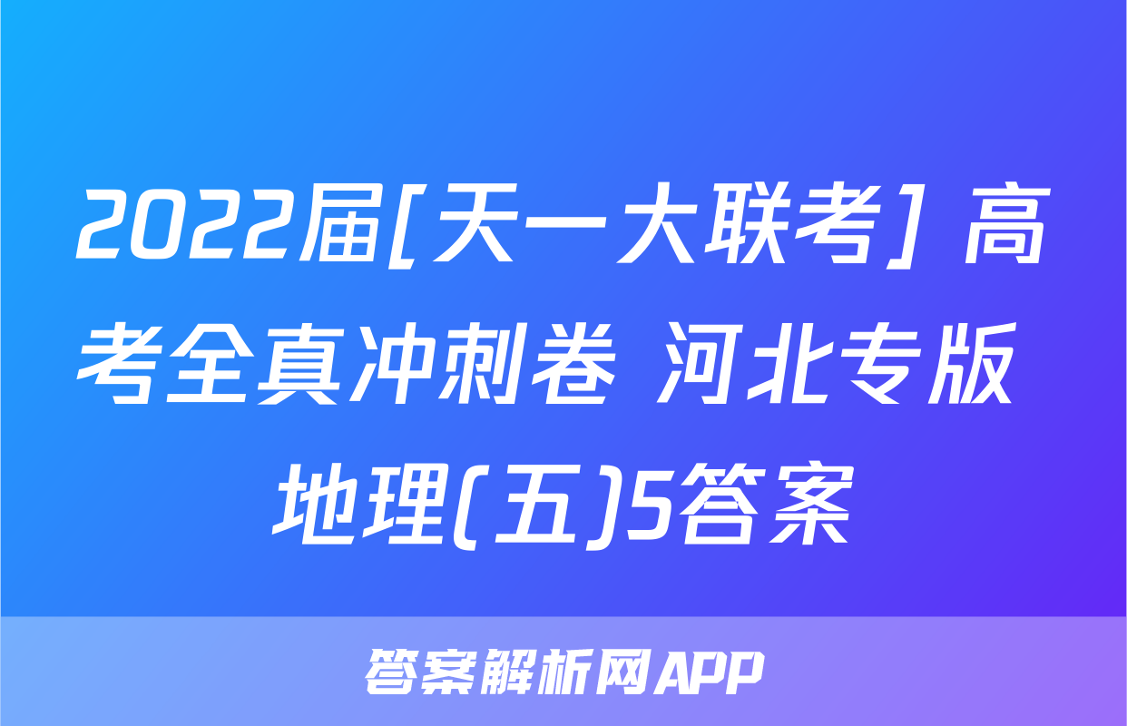 2022届[天一大联考] 高考全真冲刺卷 河北专版 地理(五)5答案