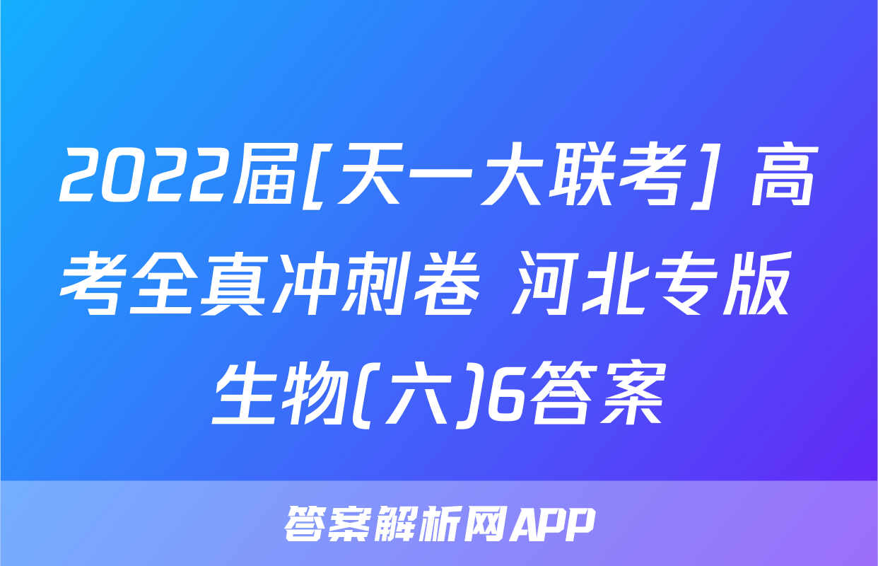 2022届[天一大联考] 高考全真冲刺卷 河北专版 生物(六)6答案