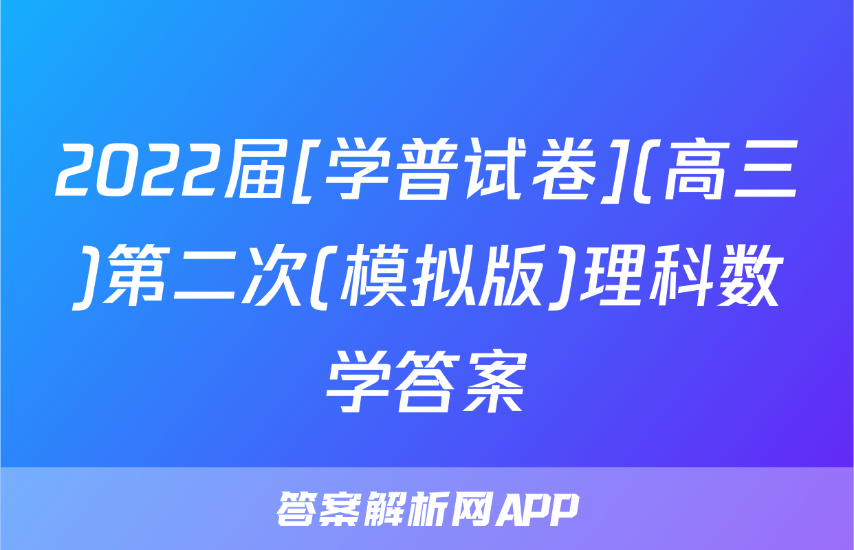 2022届[学普试卷](高三)第二次(模拟版)理科数学答案