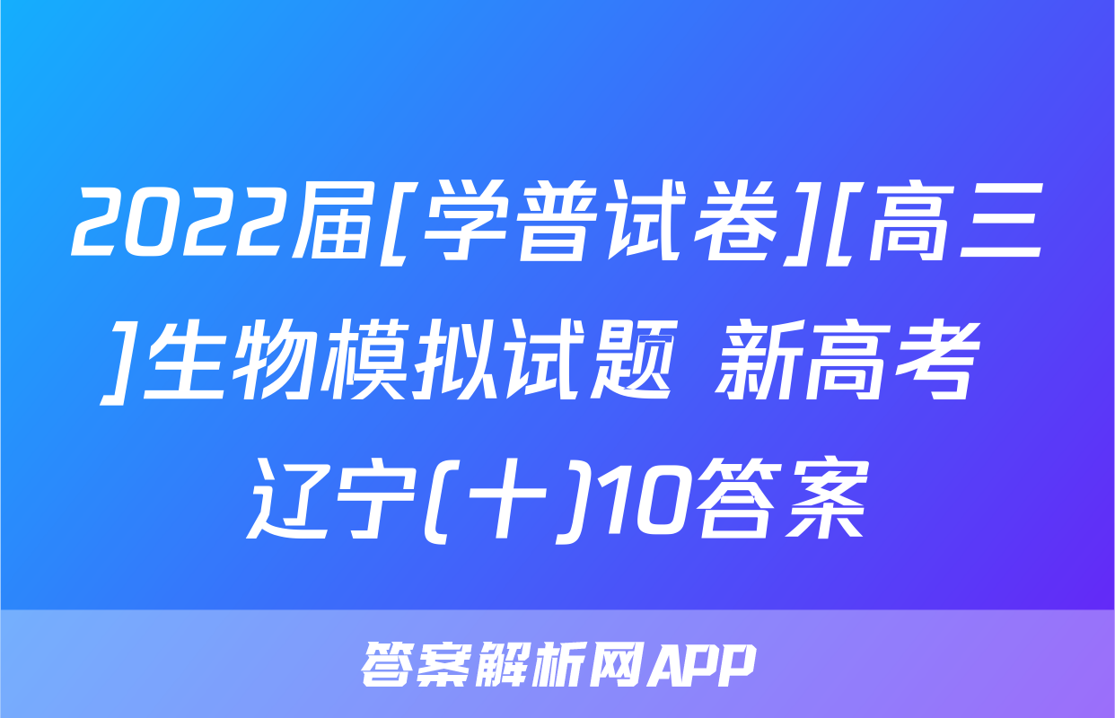 2022届[学普试卷][高三]生物模拟试题 新高考 辽宁(十)10答案