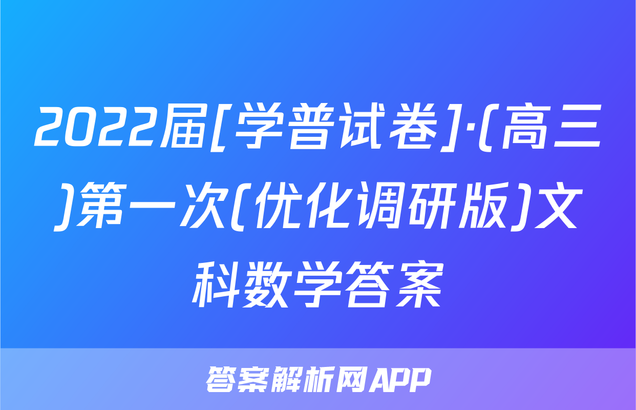 2022届[学普试卷]·(高三)第一次(优化调研版)文科数学答案