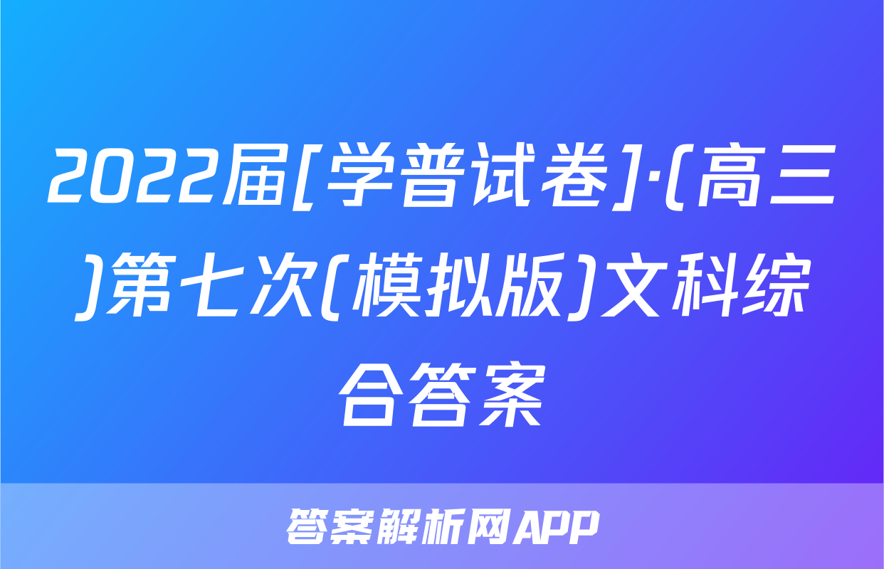 2022届[学普试卷]·(高三)第七次(模拟版)文科综合答案