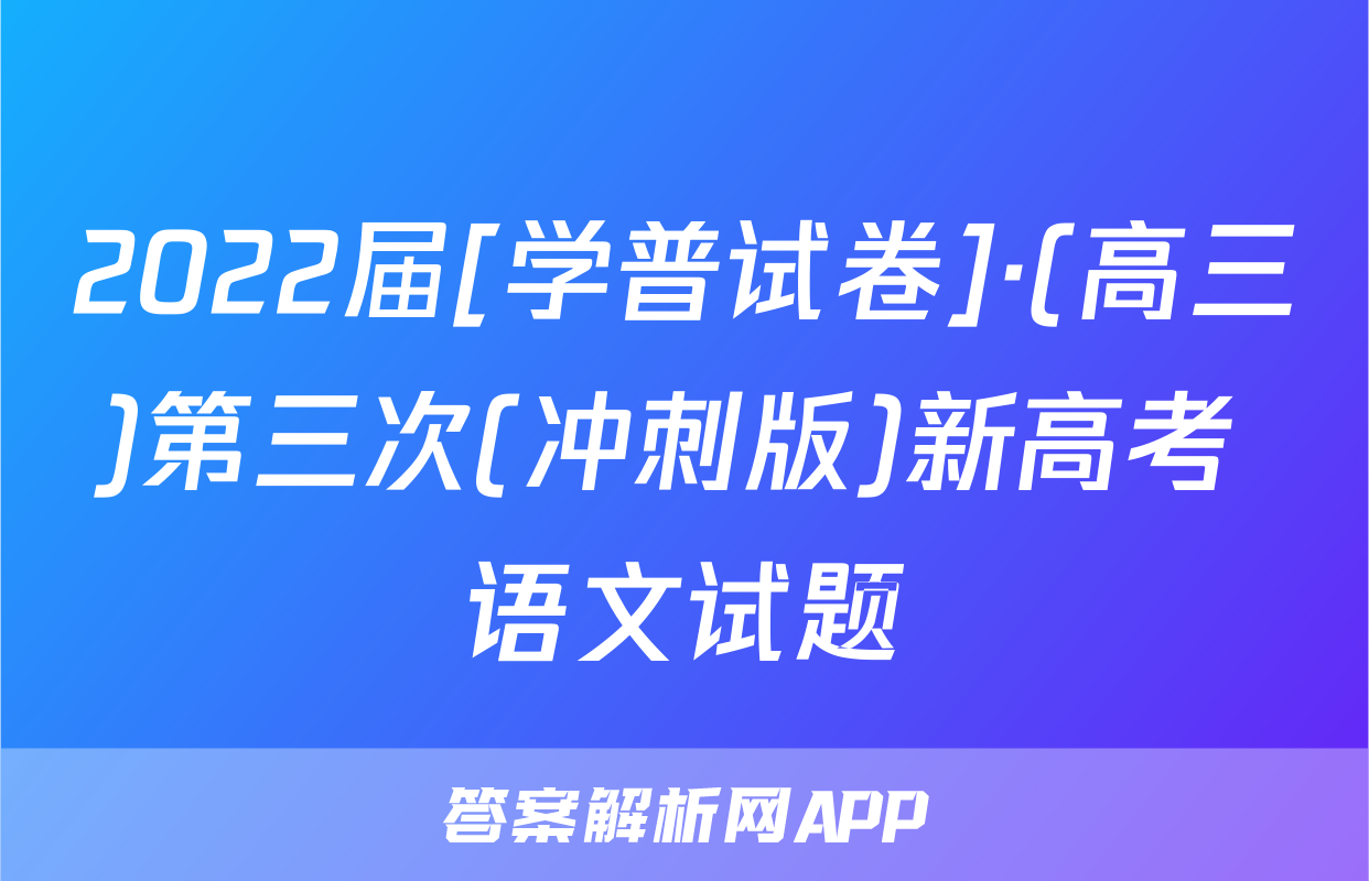 2022届[学普试卷]·(高三)第三次(冲刺版)新高考 语文试题