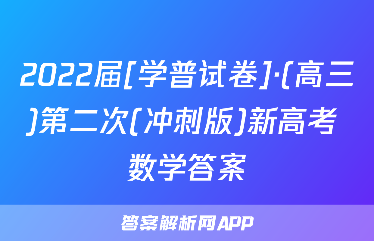 2022届[学普试卷]·(高三)第二次(冲刺版)新高考 数学答案