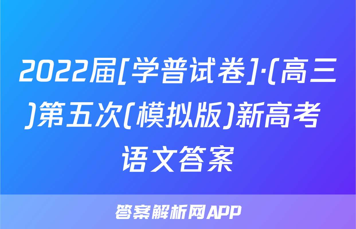 2022届[学普试卷]·(高三)第五次(模拟版)新高考 语文答案