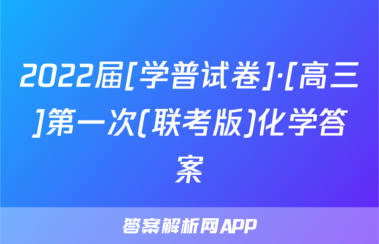 2022届[学普试卷]·[高三]第一次(联考版)化学答案