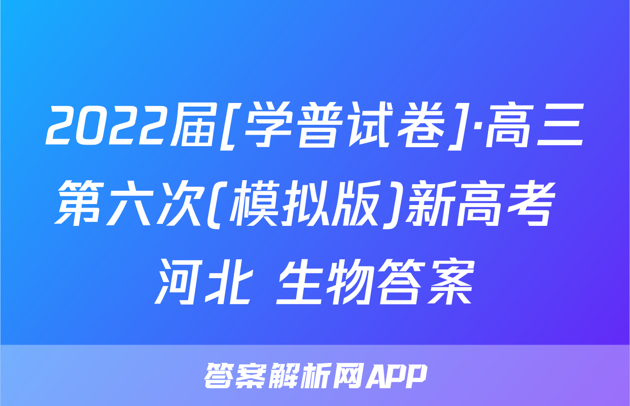 2022届[学普试卷]·高三第六次(模拟版)新高考 河北 生物答案