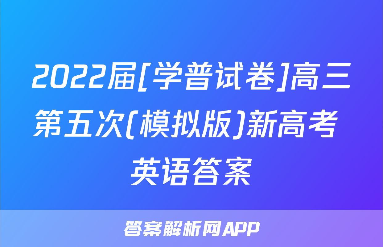 2022届[学普试卷]高三第五次(模拟版)新高考 英语答案