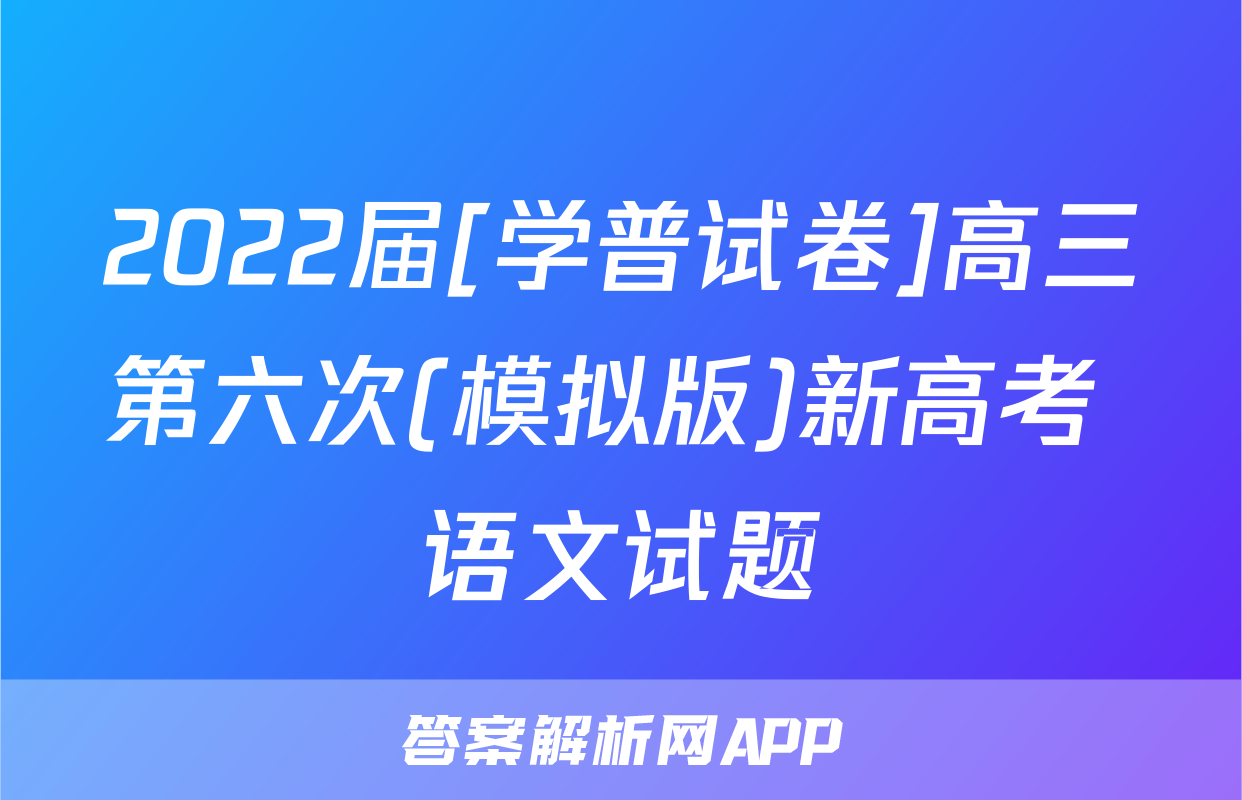 2022届[学普试卷]高三第六次(模拟版)新高考 语文试题
