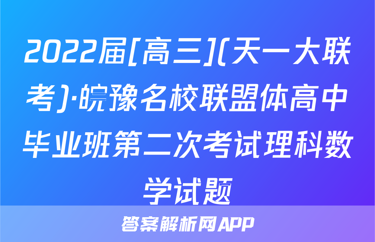 2022届[高三](天一大联考)·皖豫名校联盟体高中毕业班第二次考试理科数学试题