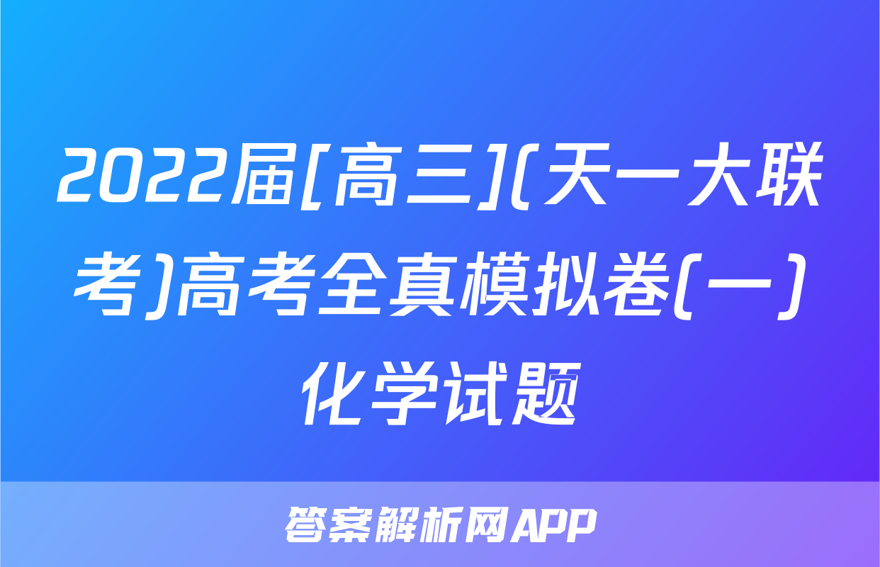 2022届[高三](天一大联考)高考全真模拟卷(一)化学试题