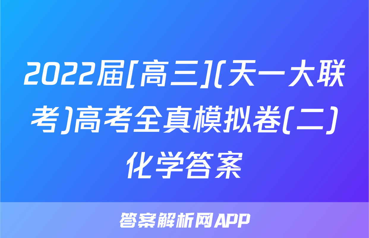 2022届[高三](天一大联考)高考全真模拟卷(二)化学答案