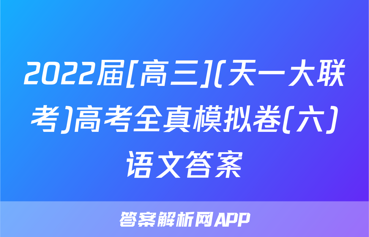 2022届[高三](天一大联考)高考全真模拟卷(六)语文答案