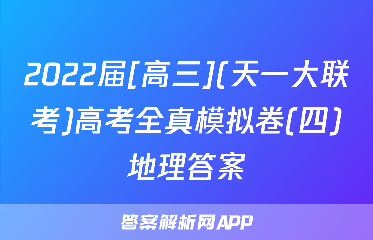 2022届[高三](天一大联考)高考全真模拟卷(四)地理答案