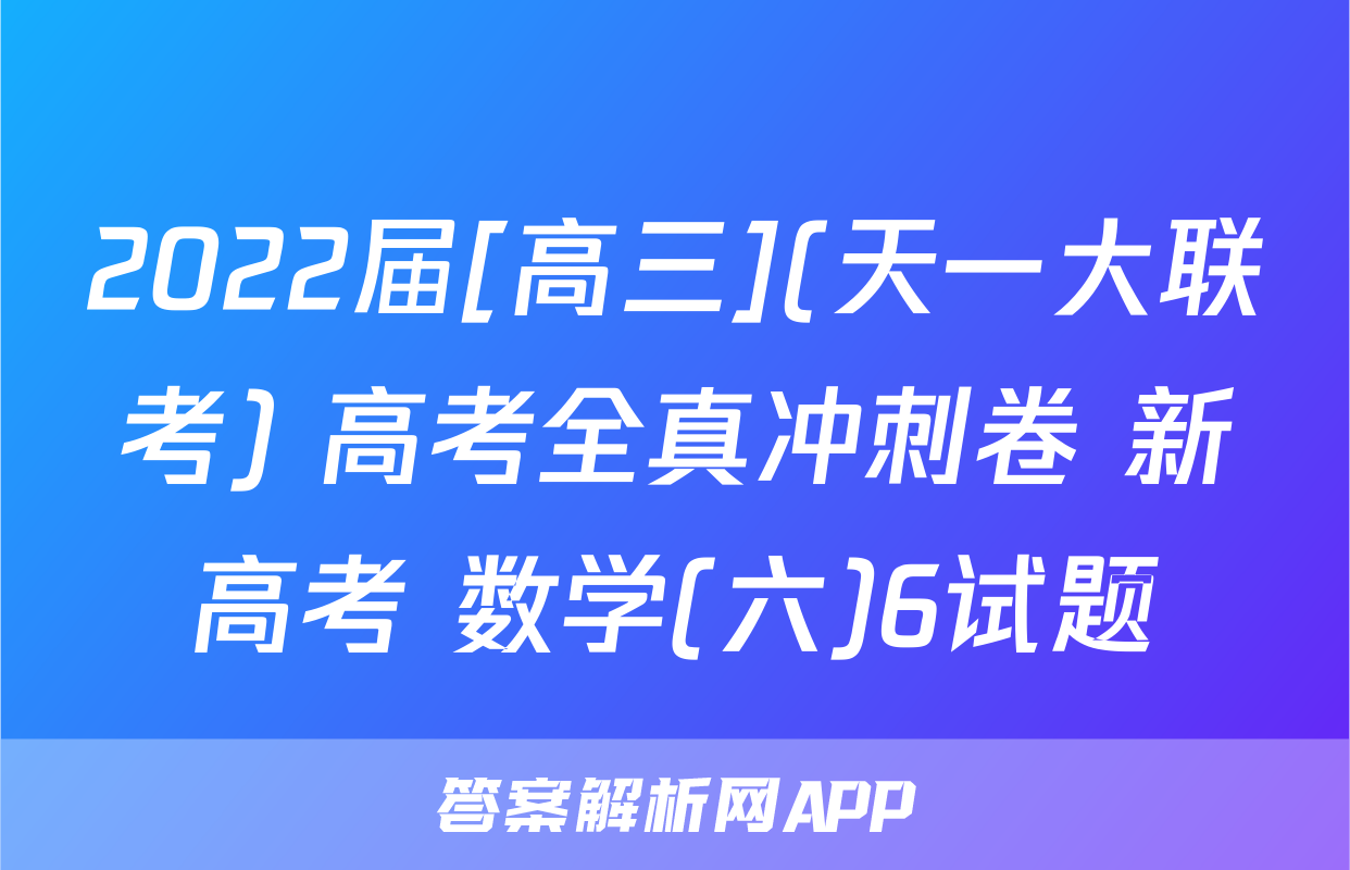 2022届[高三](天一大联考) 高考全真冲刺卷 新高考 数学(六)6试题