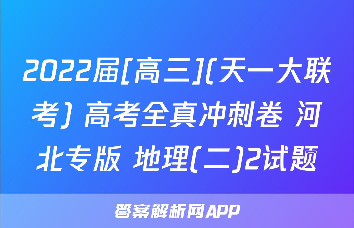 2022届[高三](天一大联考) 高考全真冲刺卷 河北专版 地理(二)2试题