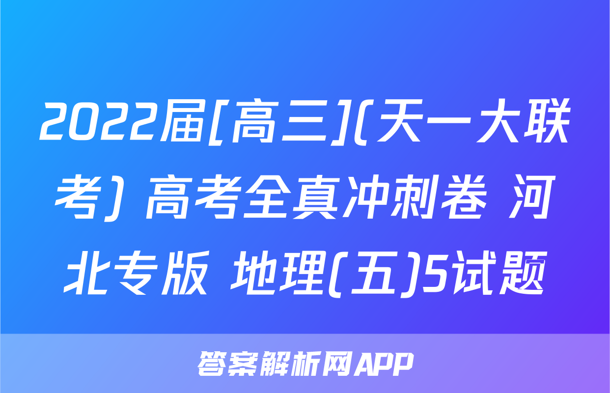 2022届[高三](天一大联考) 高考全真冲刺卷 河北专版 地理(五)5试题