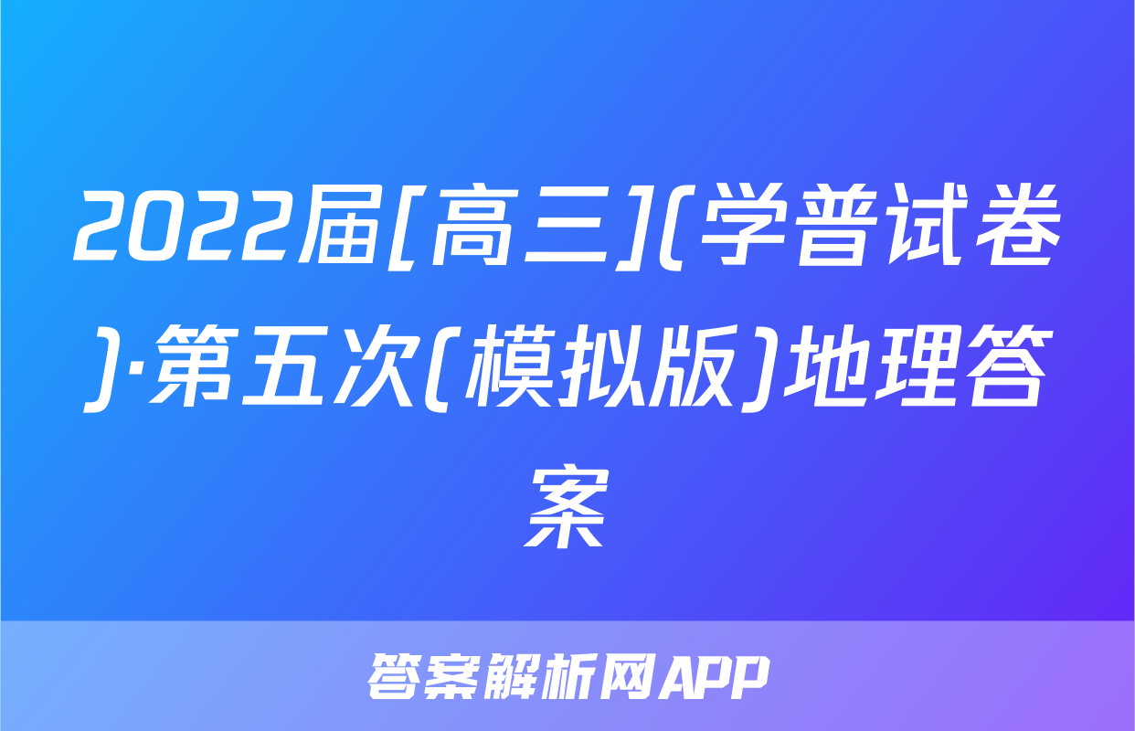 2022届[高三](学普试卷)·第五次(模拟版)地理答案