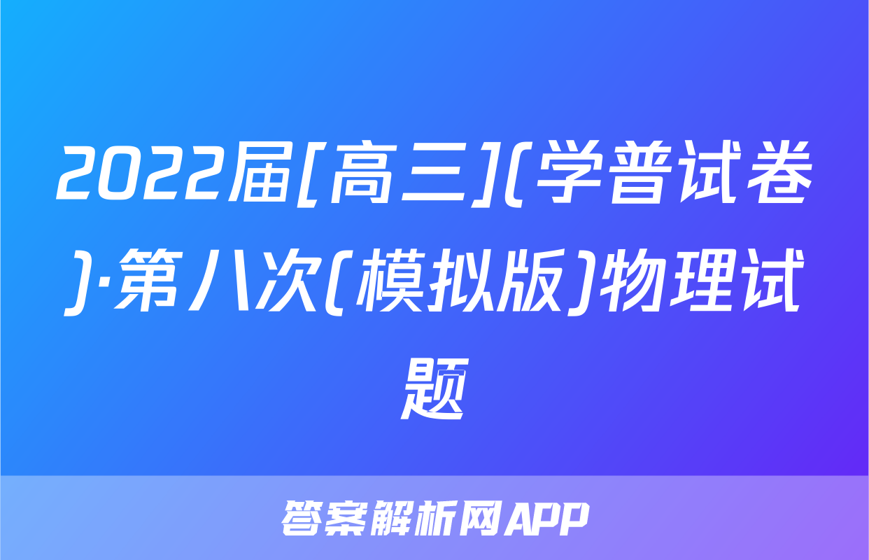 2022届[高三](学普试卷)·第八次(模拟版)物理试题