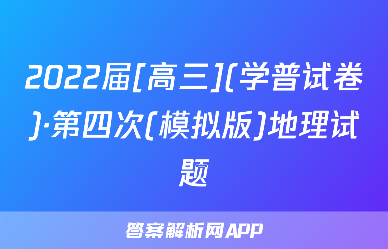 2022届[高三](学普试卷)·第四次(模拟版)地理试题
