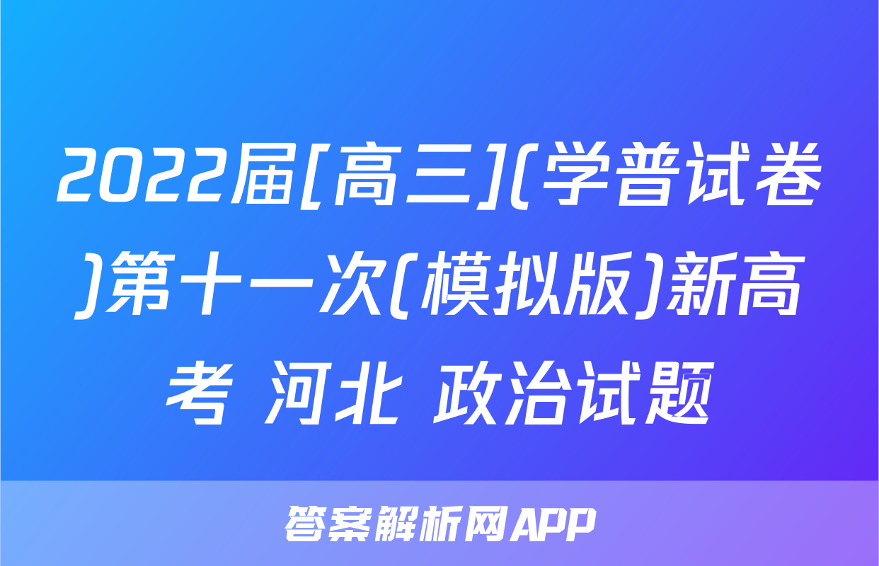 2022届[高三](学普试卷)第十一次(模拟版)新高考 河北 政治试题
