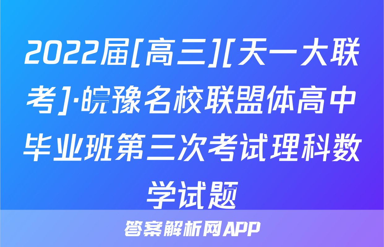 2022届[高三][天一大联考]·皖豫名校联盟体高中毕业班第三次考试理科数学试题