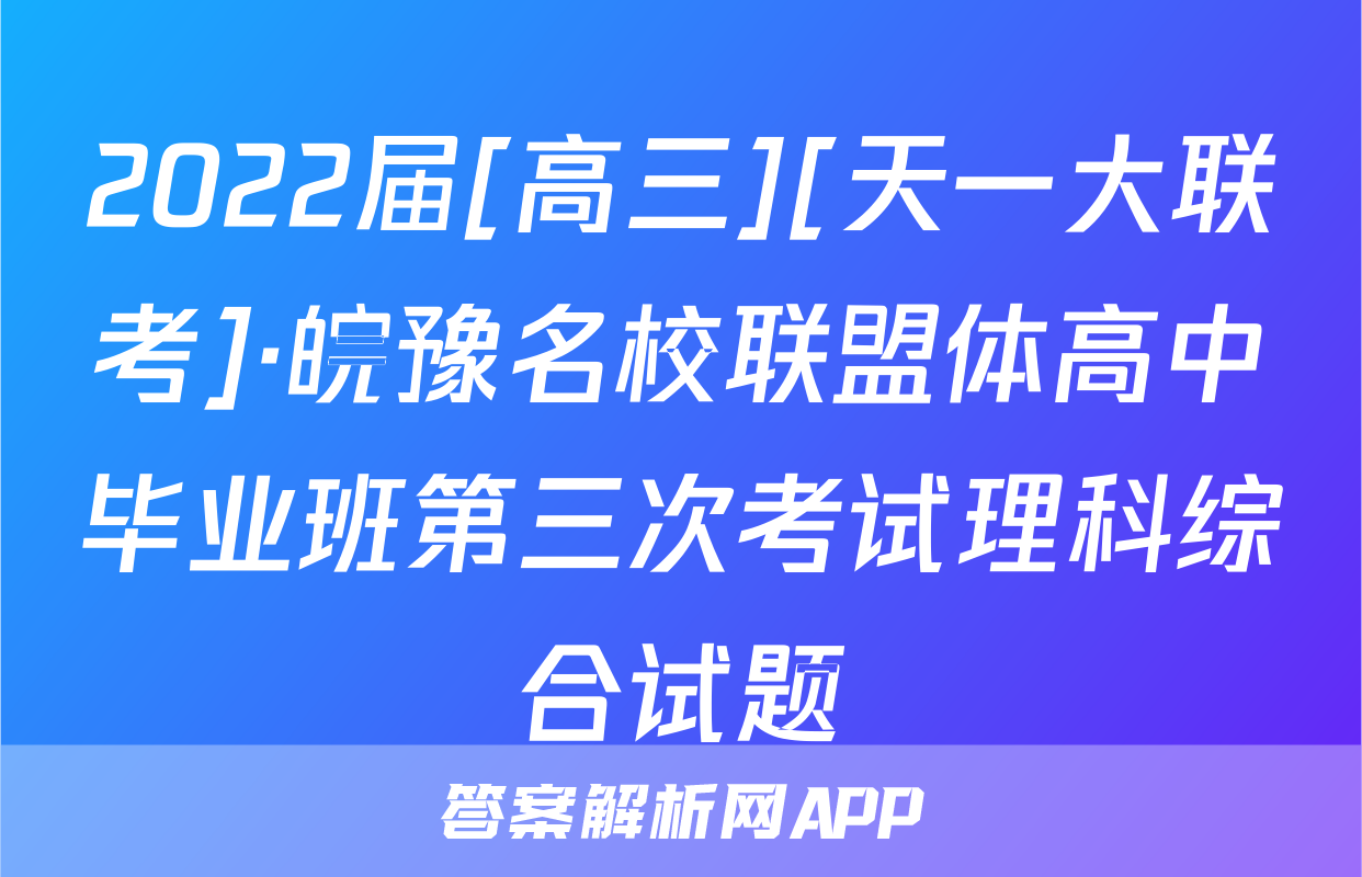 2022届[高三][天一大联考]·皖豫名校联盟体高中毕业班第三次考试理科综合试题