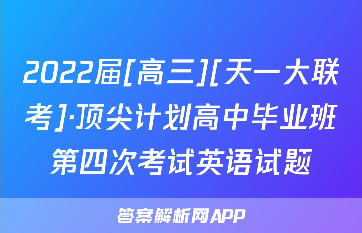 2022届[高三][天一大联考]·顶尖计划高中毕业班第四次考试英语试题