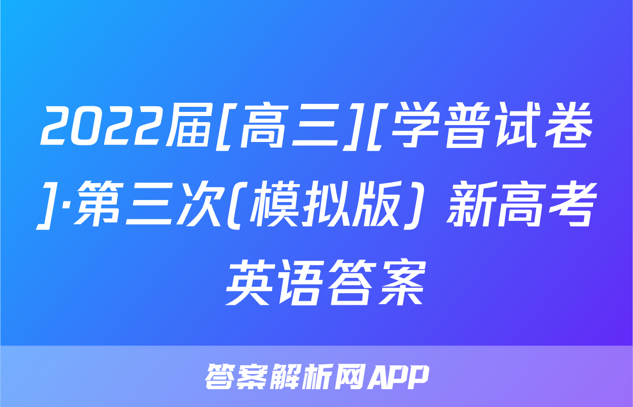 2022届[高三][学普试卷]·第三次(模拟版) 新高考 英语答案
