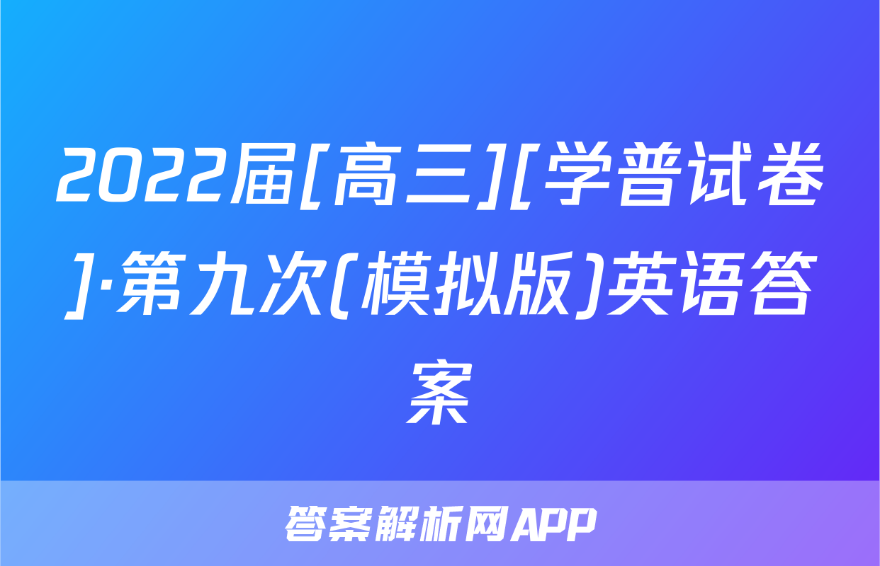 2022届[高三][学普试卷]·第九次(模拟版)英语答案