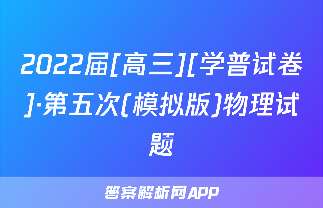 2022届[高三][学普试卷]·第五次(模拟版)物理试题