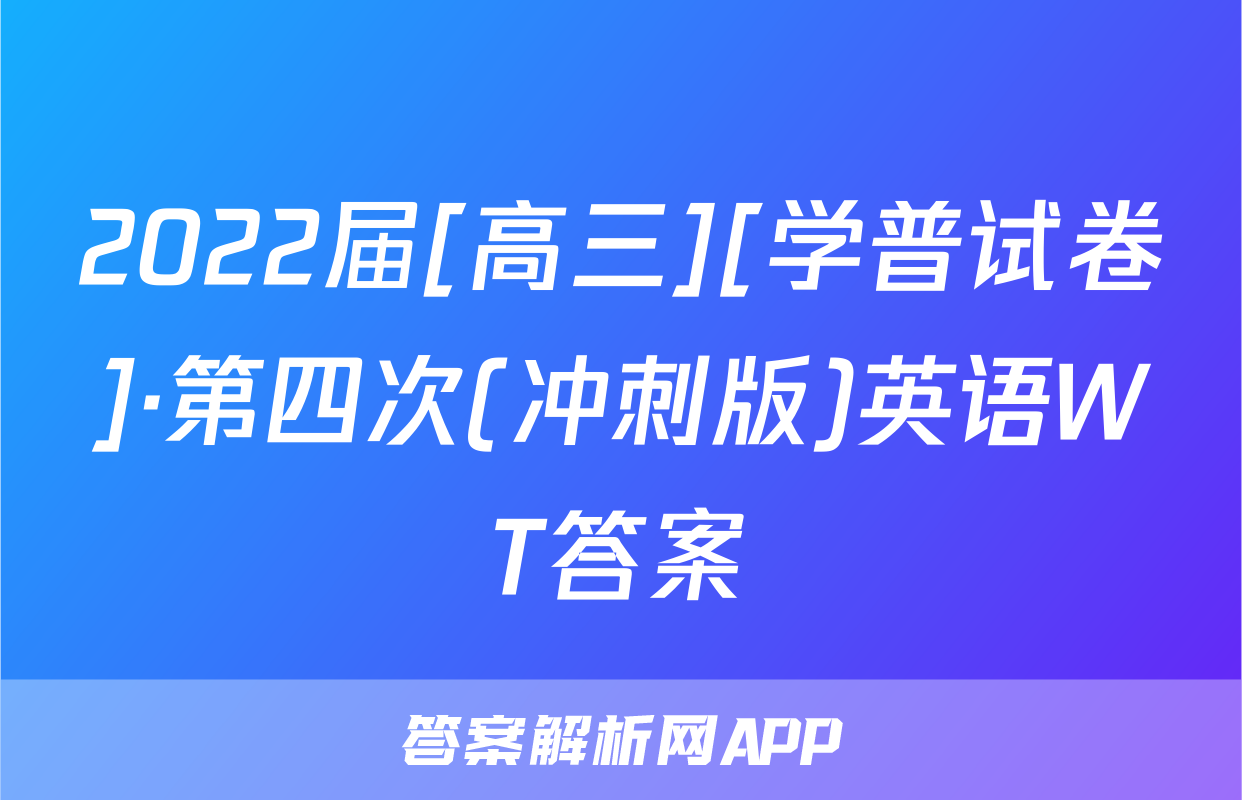 2022届[高三][学普试卷]·第四次(冲刺版)英语WT答案
