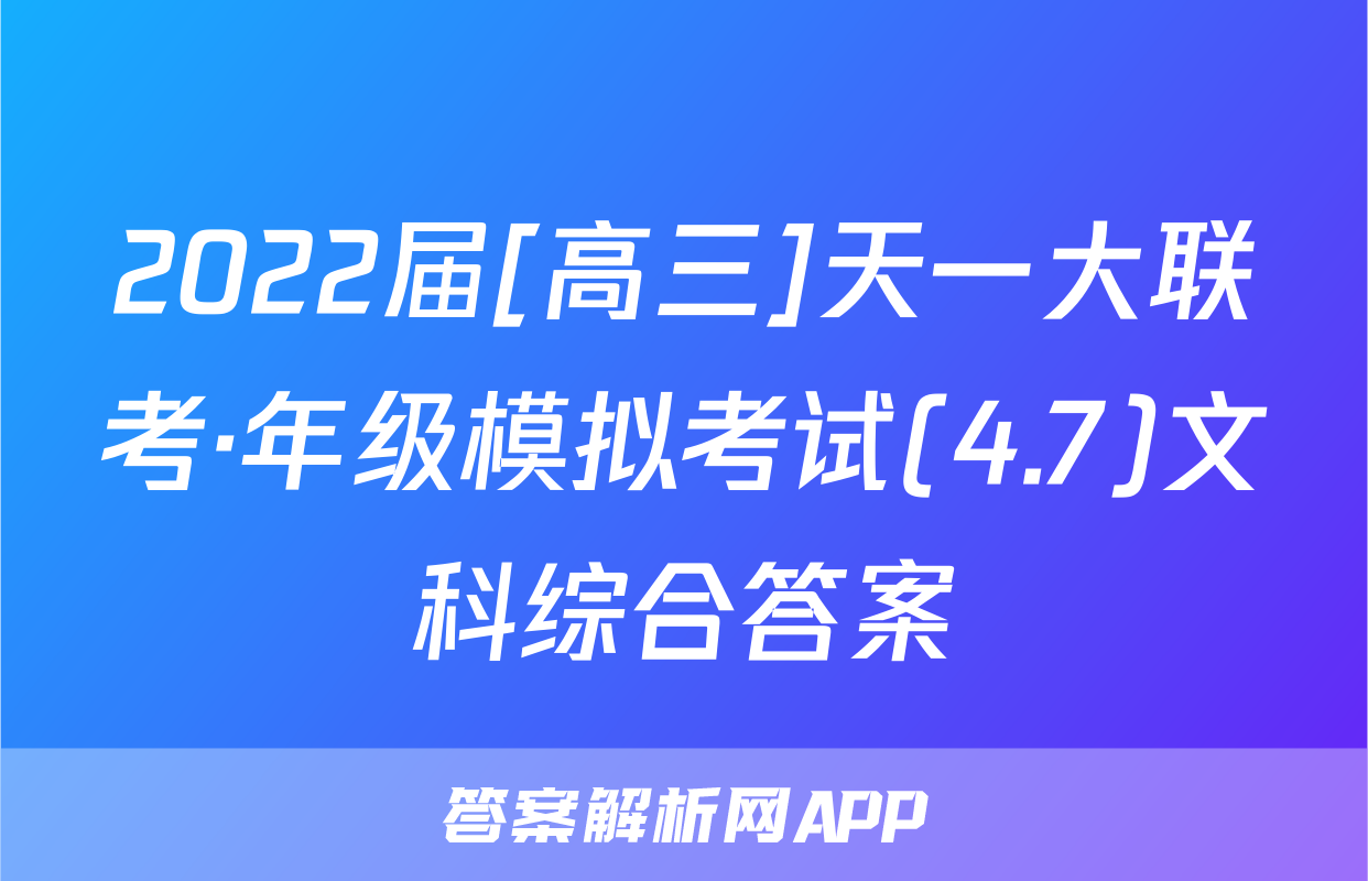 2022届[高三]天一大联考·年级模拟考试(4.7)文科综合答案