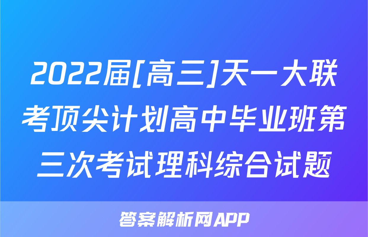 2022届[高三]天一大联考顶尖计划高中毕业班第三次考试理科综合试题