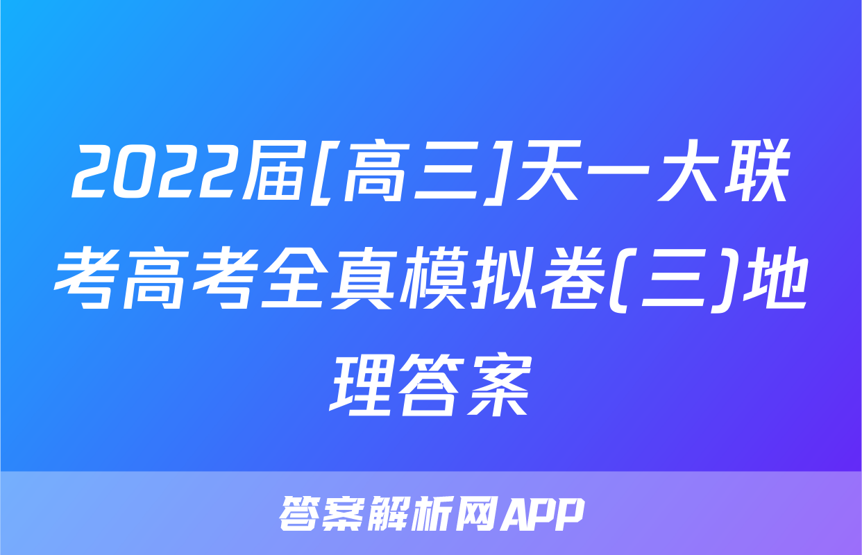 2022届[高三]天一大联考高考全真模拟卷(三)地理答案