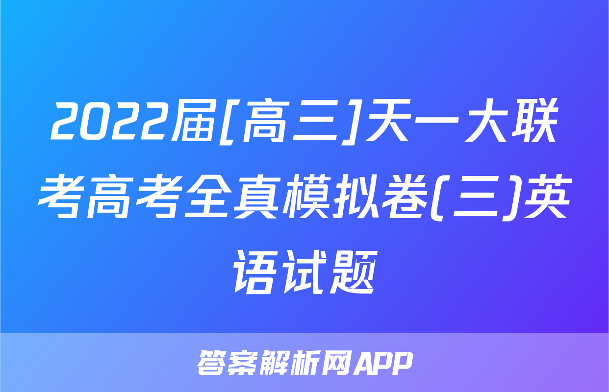 2022届[高三]天一大联考高考全真模拟卷(三)英语试题