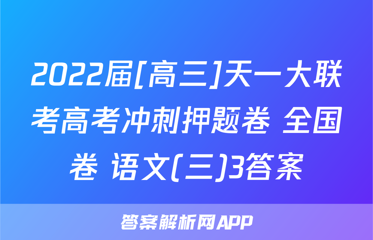 2022届[高三]天一大联考高考冲刺押题卷 全国卷 语文(三)3答案