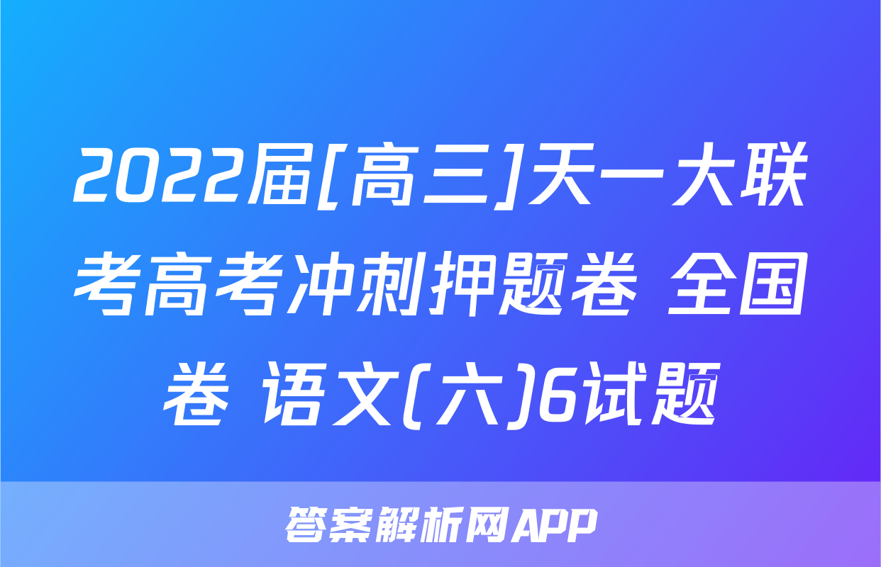 2022届[高三]天一大联考高考冲刺押题卷 全国卷 语文(六)6试题