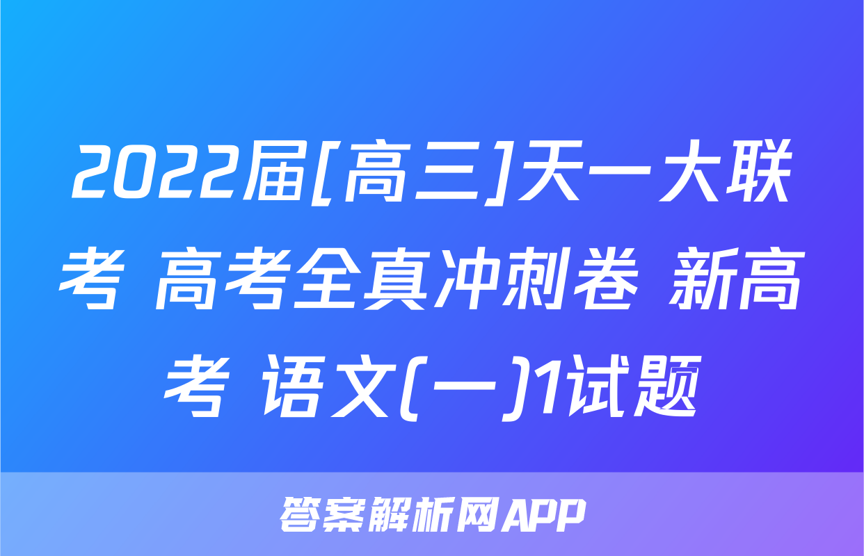 2022届[高三]天一大联考 高考全真冲刺卷 新高考 语文(一)1试题