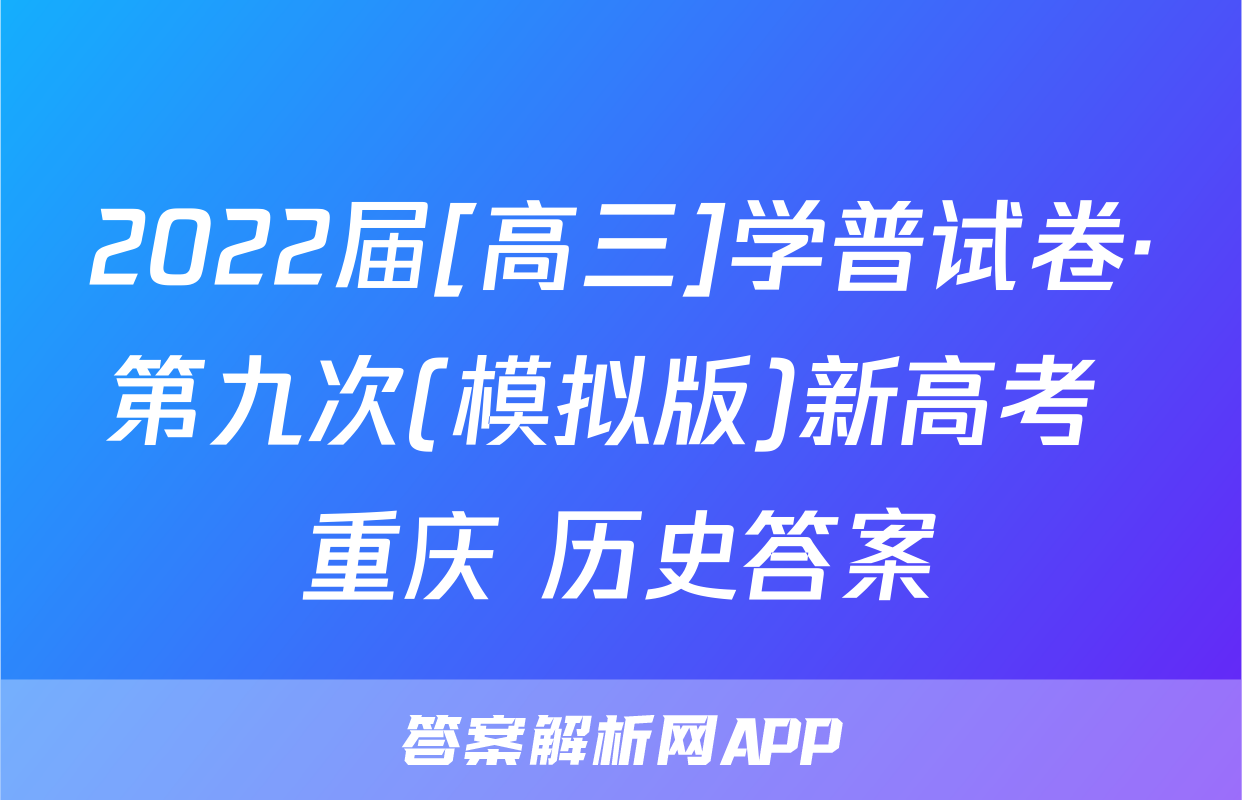 2022届[高三]学普试卷·第九次(模拟版)新高考 重庆 历史答案