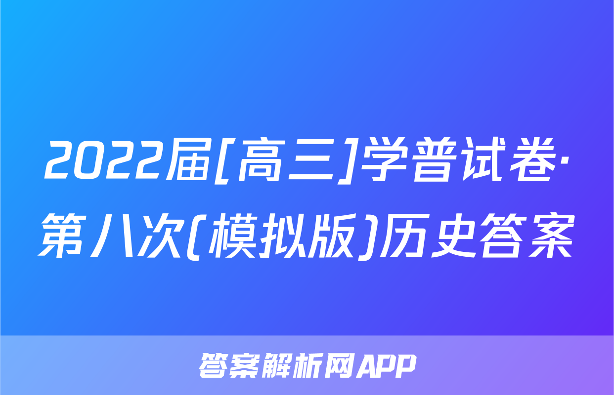 2022届[高三]学普试卷·第八次(模拟版)历史答案