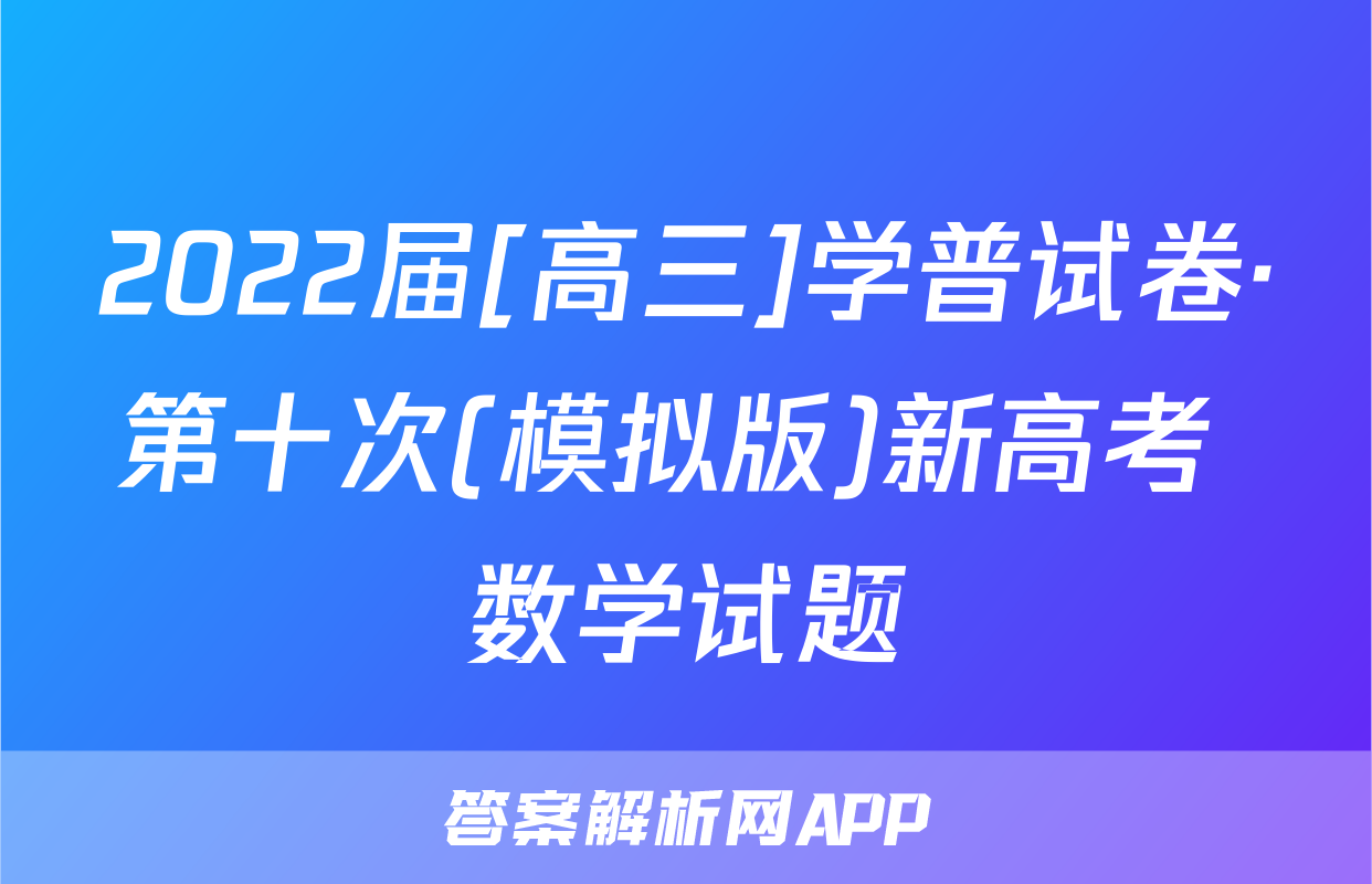2022届[高三]学普试卷·第十次(模拟版)新高考 数学试题