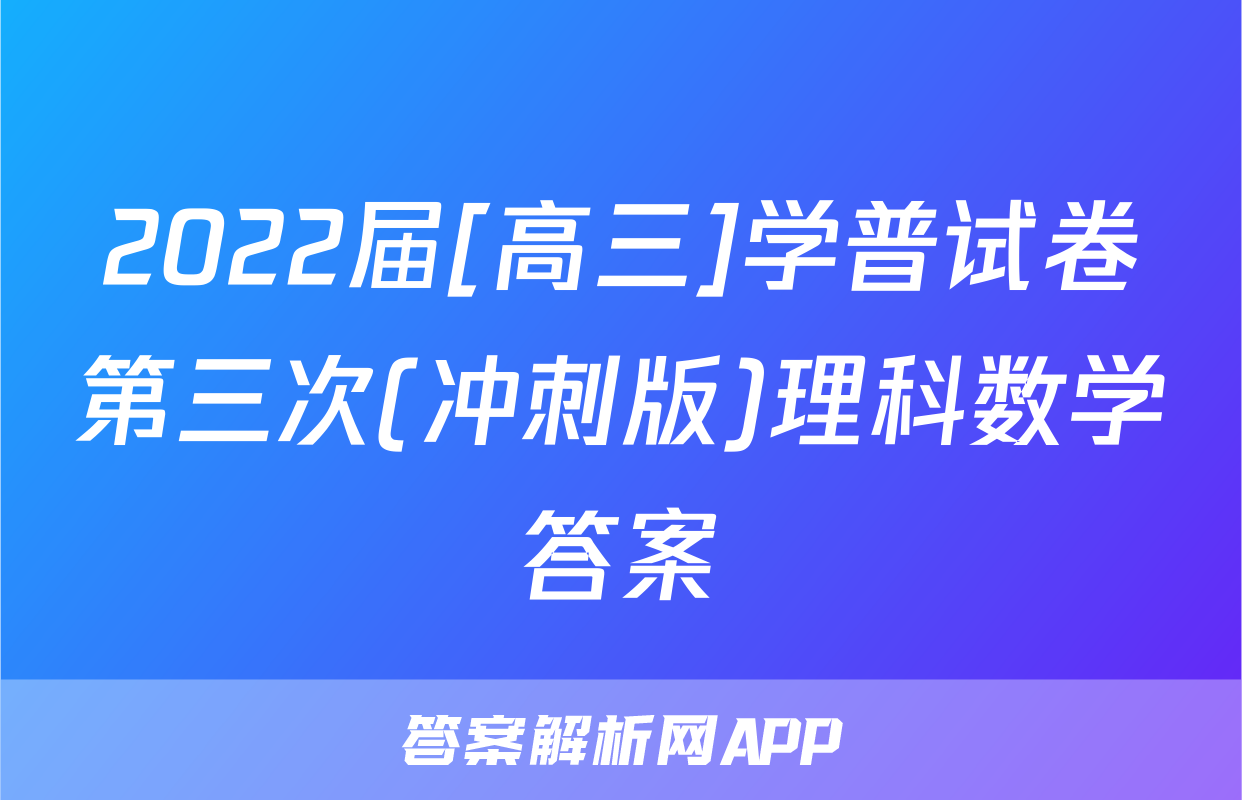 2022届[高三]学普试卷第三次(冲刺版)理科数学答案