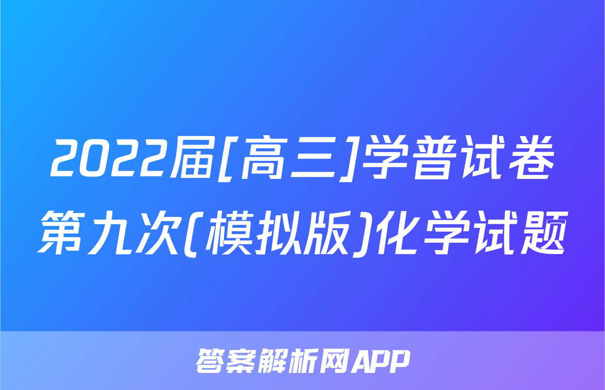 2022届[高三]学普试卷第九次(模拟版)化学试题
